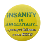 Insanity is Hereditary Humorous Button Museum