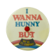 I Wanna Hunny But c Innovative Busy Beaver Button Museum