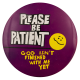 Please Be Patient God Isn't Finished With Me Yet big Ice Breakers Busy Beaver Button Museum