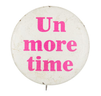 Un More Time Advertising Button Museum