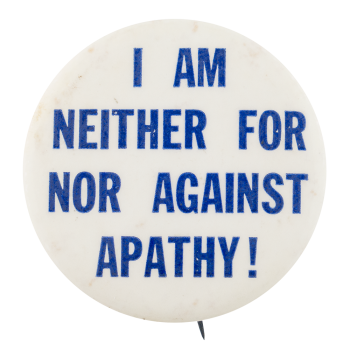 Neither For Nor Against Apathy Cause Button Museum
