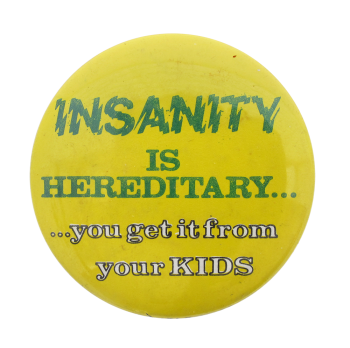 Insanity is Hereditary Humorous Button Museum