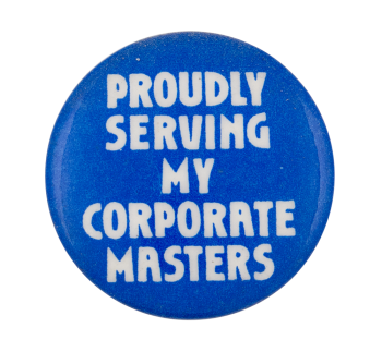 Proudly Serving My Corporate Masters Humorous Button Museum