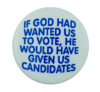 If God Had Wanted Us To Vote Political Button Museum