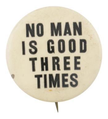 No Man is Good Three Times Political Button Museum