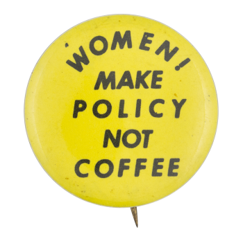 Women Make Policy Not Coffee Social Lubricators Button Museum