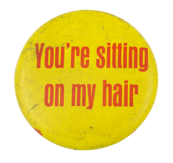 You're Sitting on My Hair Ice Breakers Button Museum