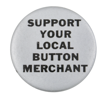 Support Your Local Button Merchant Silver Self Referential Button Museum