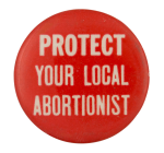 Protect Your Local Abortionist Cause Button Museum