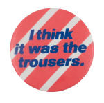 I Think It Was The Trousers Entertainment Busy Beaver Button Museum