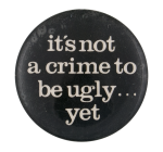 It's Not a Crime to Be Ugly Humorous Button Museum