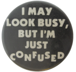 I May Look Busy, But I'm Just Confused Ice Breakers Button Museum