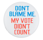 Don't Blame Me My Vote Didn't Count Political Button Museum