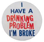 I Have A Drinking Problem I'm Broke Ice Breakers Button Museum