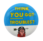 Think You Got Troubles Ice Breakers Button Museum