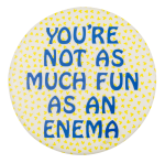 You're Not As Much Fun Ice Breakers Button Museum